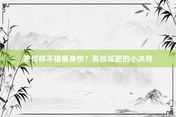 若何样不错瘦身快？高效减肥的小决窍
